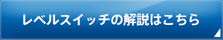 レベルスイッチの解説はこちら
