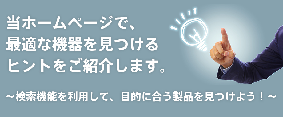 当ホームページで、最適な機器を見つけるヒントをご紹介します。