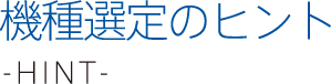 機種選定のヒント -hint-