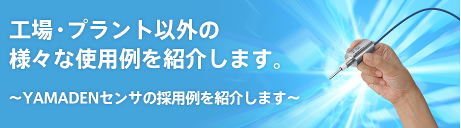 工場・プラント以外の様々な使用例を紹介します。～YAMADENセンサの採用例を紹介します～