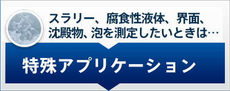 スラリー、腐食性液体、界面、沈殿物、泡を測定したいときは… 