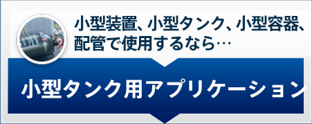 小型装置、小型タンク、小型容器、配管で使用するなら… 