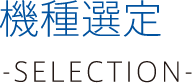 機種選定 -selection-